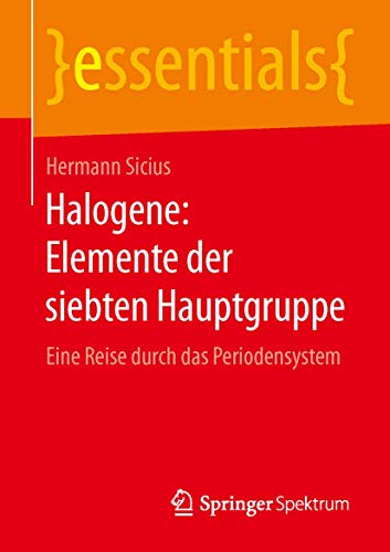 Halogene: Elemente der siebten Hauptgruppe: Eine Reise durch das Periodensystem (essentials)