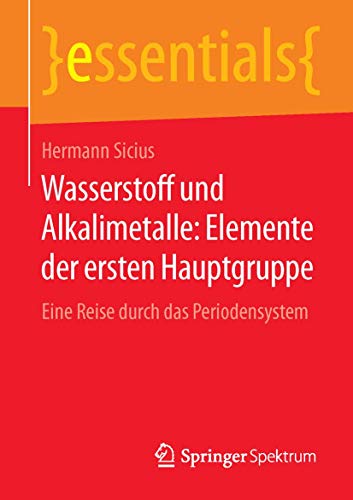 Wasserstoff und Alkalimetalle: Elemente der ersten Hauptgruppe: Eine Reise durch das Periodensystem (essentials) von Springer Spektrum