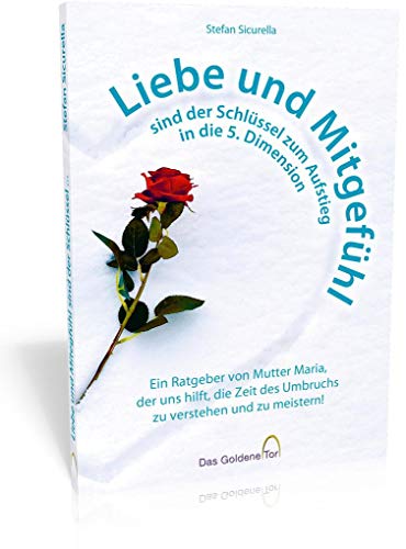 Liebe und Mitgefühl sind der Schlüssel zum Aufstieg in die 5. Dimension: Ein Ratgeber von Mutter Maria, der uns hilft, die Zeit des Umbruchs zu verstehen und zu meistern!