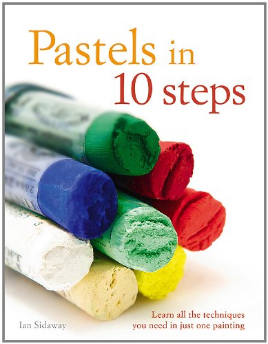 Pastels in 10 Steps: Learn All the Techniques You Need in Just One Painting