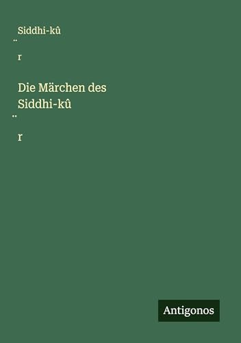 Die Märchen des Siddhi-kû¿r von Antigonos Verlag