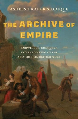 The Archive of Empire: Knowledge, Conquest, and the Making of the Early Modern British World (Lewis Walpole in Eighteenth-century Culture and History) von Yale University Press