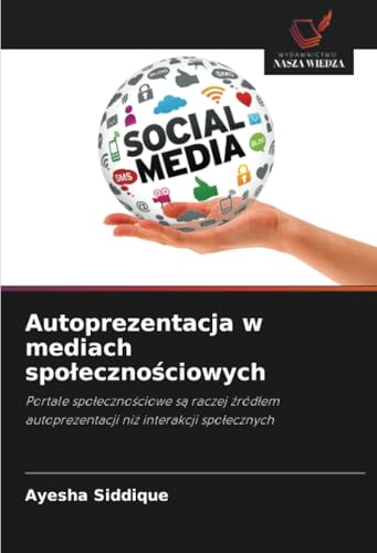 Autoprezentacja w mediach społecznościowych: Portale społecznościowe są raczej źródłem autoprezentacji niż interakcji społecznych: Portale ... autoprezentacji ni¿ interakcji spo¿ecznych von Wydawnictwo Nasza Wiedza