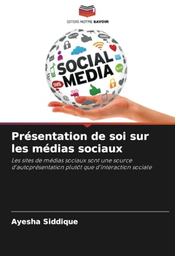 Présentation de soi sur les médias sociaux: Les sites de médias sociaux sont une source d'autoprésentation plutôt que d'interaction sociale von Editions Notre Savoir