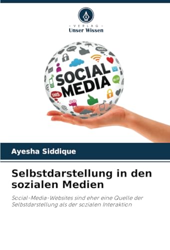 Selbstdarstellung in den sozialen Medien: Social-Media-Websites sind eher eine Quelle der Selbstdarstellung als der sozialen Interaktion von Verlag Unser Wissen