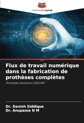 Flux de travail numérique dans la fabrication de prothèses complètes: Prothèses dentaires CADCAM von Editions Notre Savoir