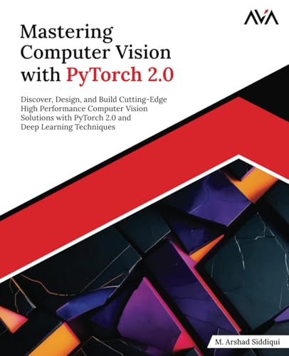 Mastering Computer Vision with PyTorch 2.0: Discover, Design, and Build Cutting-Edge High Performance Computer Vision Solutions with PyTorch 2.0 and Deep Learning Techniques (English Edition) von Orange Education Pvt Ltd