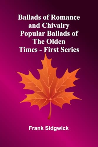 Ballads of Romance and Chivalry; Popular Ballads of the Olden Times - First Series von Alpha Edition