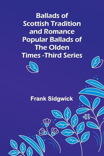 Ballads of Scottish Tradition and Romance Popular Ballads of the Olden Times - Third Series von Alpha Edition