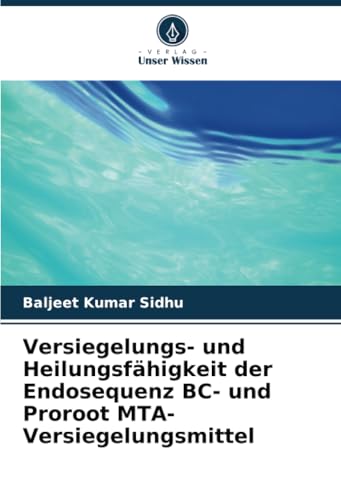 Versiegelungs- und Heilungsfähigkeit der Endosequenz BC- und Proroot MTA-Versiegelungsmittel von Verlag Unser Wissen