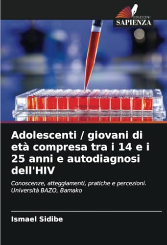 Adolescenti / giovani di età compresa tra i 14 e i 25 anni e autodiagnosi dell'HIV: Conoscenze, atteggiamenti, pratiche e percezioni. Università BAZO, Bamako von Edizioni Sapienza