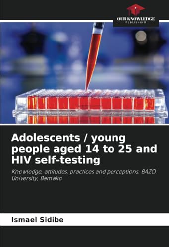 Adolescents / young people aged 14 to 25 and HIV self-testing: Knowledge, attitudes, practices and perceptions. BAZO University, Bamako von Our Knowledge Publishing