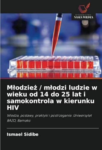 Młodzież / młodzi ludzie w wieku od 14 do 25 lat i samokontrola w kierunku HIV: Wiedza, postawy, praktyki i postrzeganie. Uniwersytet BAZO, Bamako von Wydawnictwo Nasza Wiedza