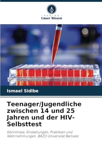 Teenager/Jugendliche zwischen 14 und 25 Jahren und der HIV-Selbsttest: Kenntnisse, Einstellungen, Praktiken und Wahrnehmungen. BAZO-Universität Bamako von Verlag Unser Wissen