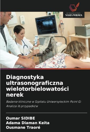 Diagnostyka ultrasonograficzna wielotorbielowatości nerek: Badanie kliniczne w Szpitalu Uniwersyteckim Point G: Analiza 16 przypadków von Wydawnictwo Nasza Wiedza