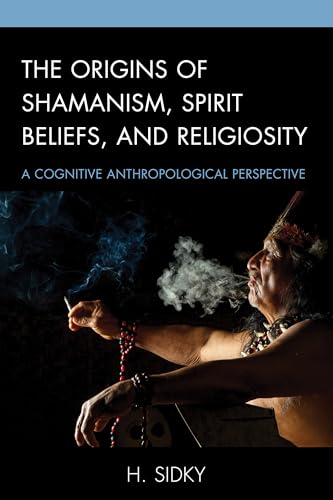 The Origins of Shamanism, Spirit Beliefs, and Religiosity: A Cognitive Anthropological Perspective von Lexington Books