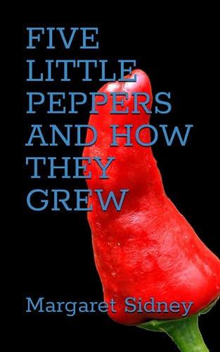 FIVE LITTLE PEPPERS AND HOW THEY GREW: 1881 Children’s Classic Adventure (Annotated) von Independently published