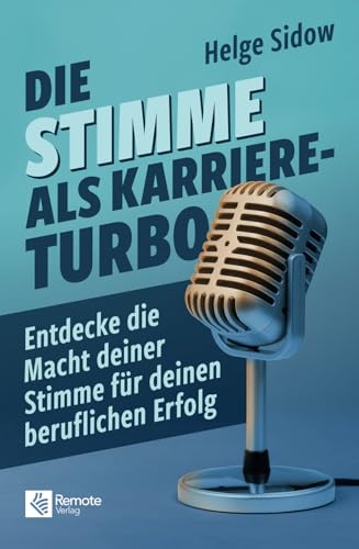 Die Stimme als Karriere-Turbo: Entdecke die Macht deiner Stimme für deinen beruflichen Erfolg von Remote Verlag