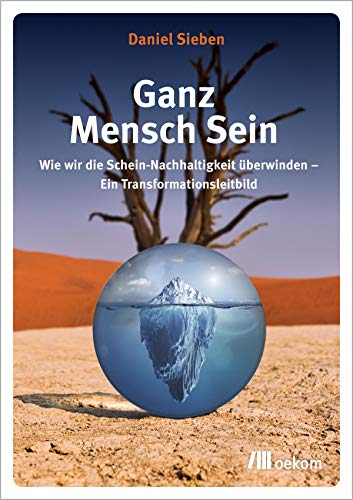 Ganz Mensch Sein: Wie wir die Schein-Nachhaltigkeit überwinden – Ein Transformationsleitbild von Oekom Verlag GmbH