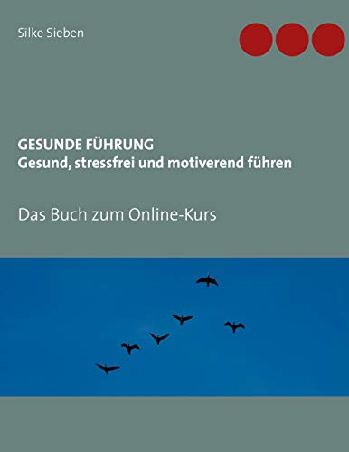 Gesunde Führung - Gesund, stressfrei und motiverend führen: Das Buch zum Online-Kurs von Books on Demand GmbH