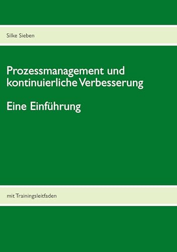 Prozessmanagement und kontinuierliche Verbesserung: mit Trainingsleitfaden von Books on Demand GmbH