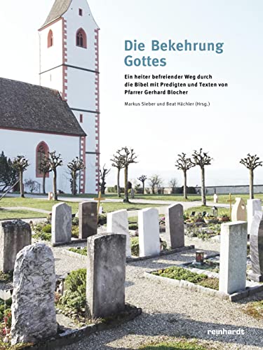 Die Bekehrung Gottes: Ein heiter befreiender Weg durch die Bibel mit Predigten und Texten von Pfarrer Gerhard Blocher von Reinhardt, Friedrich