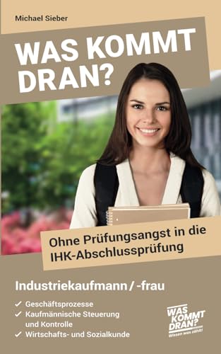 Was kommt dran? Ohne Prüfungsangst in die IHK-Abschlussprüfung Industriekaufmann/-frau: Geschäftsprozesse, Kaufmännische Steuerung und Kontrolle, Wirtschafts- und Sozialkunde von Independently published