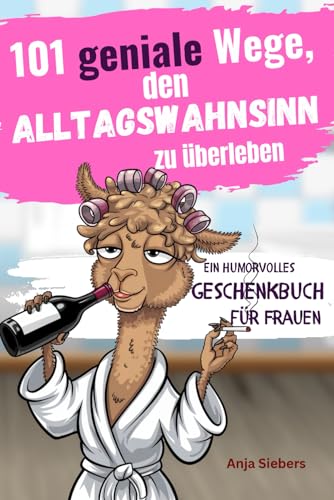 101 geniale Wege, den Alltagswahnsinn zu überleben: Ein humorvolles Geschenkbuch für Frauen mit Tipps, Überlebensstrategien und Ironie von Independently published