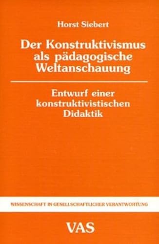 Der Konstruktivismus als pädagogische Weltanschauung: Entwurf einer konstruktivistischen Didaktik (Wissenschaft in gesellschaftlicher Verantwortung)