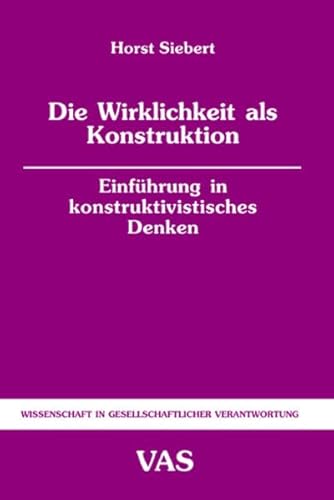 Die Wirklichkeit als Konstruktion: Einführung in konstruktivistisches Denken (Wissenschaft in gesellschaftlicher Verantwortung)