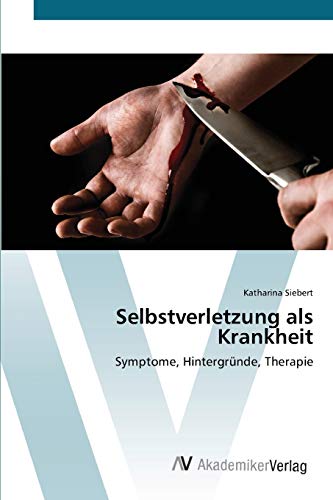 Selbstverletzung als Krankheit: Symptome, Hintergründe, Therapie von AV Akademikerverlag