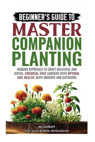 Beginner's Guide to Master Companion Planting: Modern approach to craft beautiful and joyful, chemical-free gardens with optimal soil health, both indoors and outdoors von Independently published