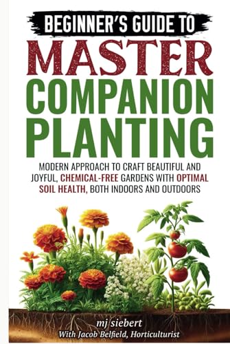 Beginner's Guide to Master Companion Planting: Modern approach to craft beautiful and joyful, chemical-free gardens with optimal soil health, both indoors and outdoors von Independently published