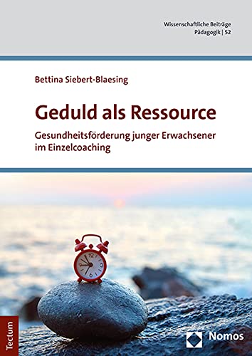 Geduld als Ressource: Gesundheitsförderung junger Erwachsener im Einzelcoaching (Wissenschaftliche Beiträge aus dem Tectum Verlag: Pädagogik)