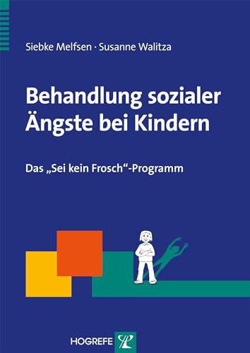 Behandlung sozialer Ängste bei Kindern: Das „Sei kein Frosch“-Programm (Therapeutische Praxis) von Hogrefe Verlag GmbH + Co.