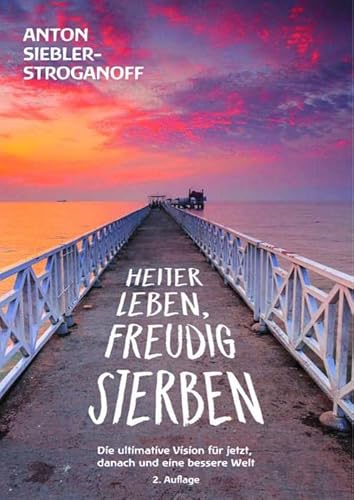 HEITER LEBEN, FREUDIG STERBEN: Die ultimative Vision für jetzt, danach und eine bessere Welt von Idea Verlag GmbH