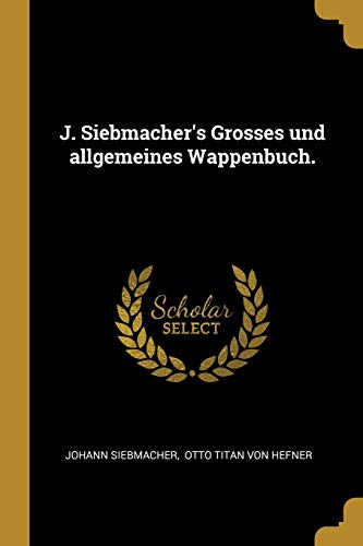 J. Siebmacher's Grosses und allgemeines Wappenbuch. von Wentworth Press