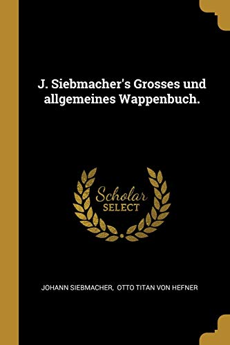 J. Siebmacher's Grosses und allgemeines Wappenbuch.