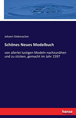 Schönes Neues Modelbuch: von allerlei lustigen Modeln nachzunähen und zu sticken, gemacht im Jahr 1597 von hansebooks