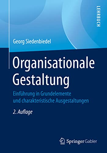 Organisationale Gestaltung: Einführung in Grundelemente und charakteristische Ausgestaltungen von Springer