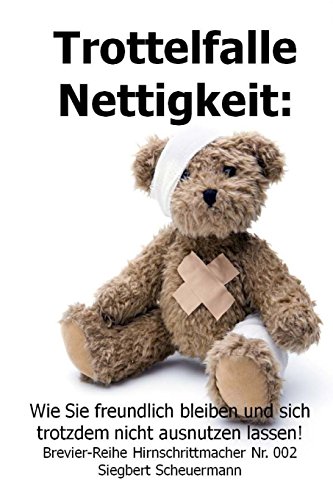 Trottelfalle Nettigkeit:: Wie Sie freundlich bleiben und sich trotzdem nicht ausnutzen lassen! (Brevier-Reihe Hirnschrittmacher, Band 2)