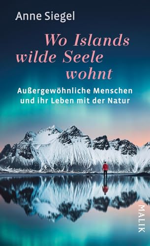 Wo Islands wilde Seele wohnt: Außergewöhnliche Menschen und ihr Leben mit der Natur | Spannende Biografien über Mut, Kreativität und Lebenslust von Malik