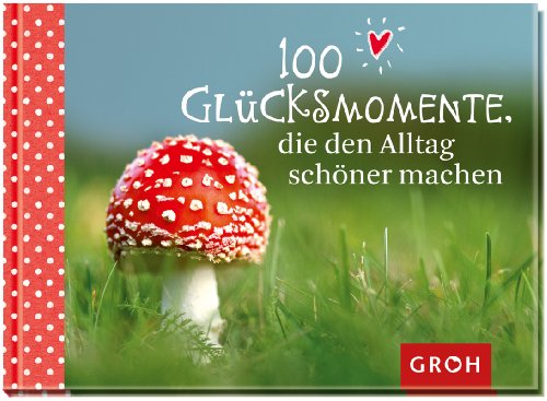 100 Glücksmomente, die den Alltag schöner machen