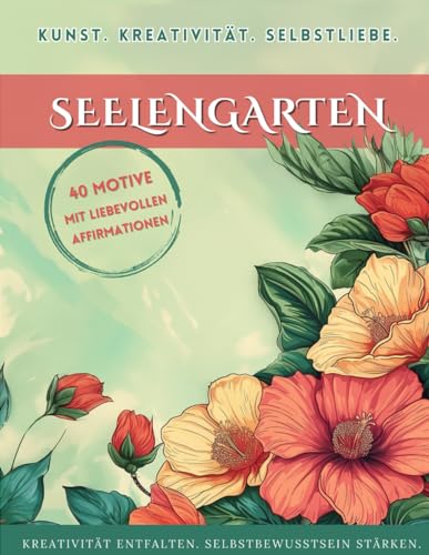 Blumen Malbuch Seelengarten: Kreativität und Selbstliebe: Malbuch für Erwachsene mit 40 Motiven und positiven Affirmationen von Independently published