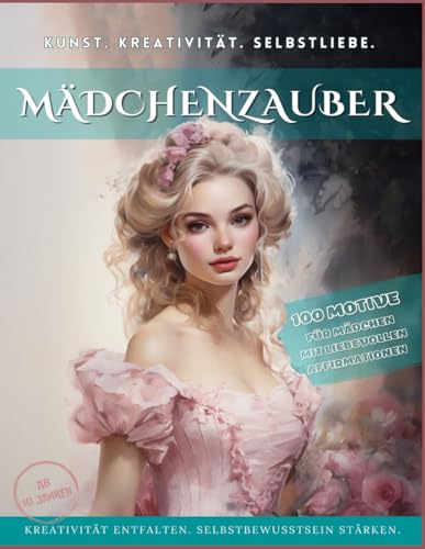 Mädchenzauber - Malbuch für Mädchen ab 10 Jahren: Beschäftigungsbuch mit 100 großen Motiven begleitet von liebevollen Affirmationen.