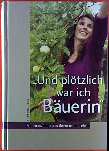 Und plötzlich war ich Bäuerin: Frauen erzählen aus ihrem neuen Leben