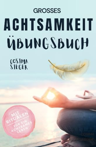 Achtsamkeit: DAS GROSSE ACHTSAMKEIT ÜBUNGSBUCH!: (inkl. Rituale für ein achtsames Leben) (Achtsamkeit, Achtsamkeit lernen, Achtsamkeit im Alltag, ... Gelassenheit, Stressbewältigung) von epubli