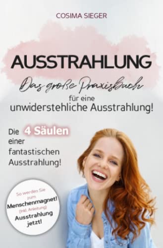 Ausstrahlung: DAS GROSSE PRAXISBUCH FÜR EINE UNWIDERSTEHLICHE AUSSTRAHLUNG! Die 4 Säulen einer fantastischen Ausstrahlung!: So werden Sie zum Menschenmagnet! (Inkl. Anleitung) Ausstrahlung jetzt! von Neopubli GmbH