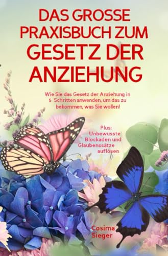 DAS GROSSE PRAXISBUCH ZUM GESETZ DER ANZIEHUNG! Wie Sie das Gesetz der Anziehung in 5 Schritten anwenden, um das zu bekommen, was Sie wollen!: Plus: Unbewusste Blockaden und Glaubenssätze auflösen DAS GROSSE PRAXISBUCH ZUM GESETZ DER ANZIEHUNG! Wie Sie das Gesetz der Anziehung in 5 Schritten anwenden, um das zu bekommen, was Sie wollen!: Plus: Unbewusste Blockaden und Glaubenssätze auflösen