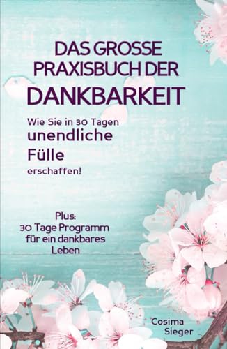 Dankbarkeit: DAS GROSSE PRAXISBUCH DER DANKBARKEIT: Wie Sie in 30 Tagen unendliche Fülle erschaffen! (Plus: 30 Tage Programm für ein dankbares Leben) von Independently published